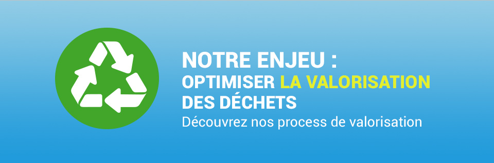 Notre enjeu : Optimiser la valorisation des déchets Notre enjeu : Optimiser la valorisation des déchets